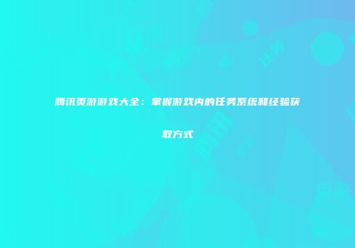 腾讯页游游戏大全：掌握游戏内的任务系统和经验获取方式