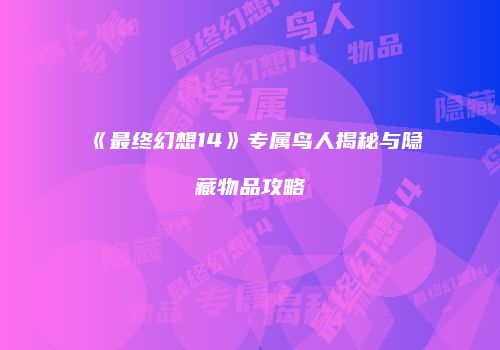 《最终幻想14》专属鸟人揭秘与隐藏物品攻略