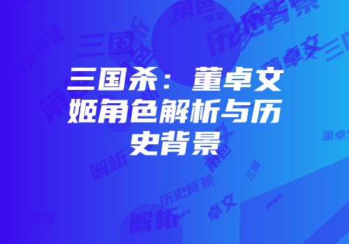 三国杀：董卓文姬角色解析与历史背景