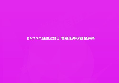《N752自由之路》隐藏任务攻略全解析