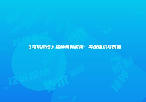 《攻城掠地》撞钟机制解析：等级要求与策略