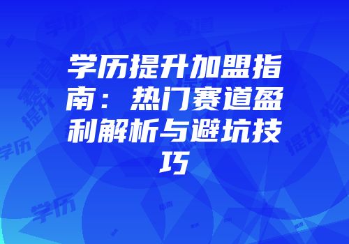 学历提升加盟指南：热门赛道盈利解析与避坑技巧