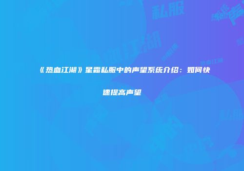 《热血江湖》星霜私服中的声望系统介绍：如何快速提高声望