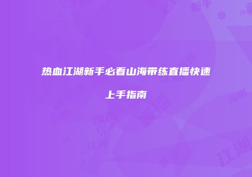热血江湖新手必看山海带练直播快速上手指南