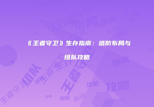 《王者守卫》生存指南：塔防布局与组队攻略