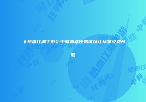 《热血江湖手游》中有哪些任务可以让玩家免费升职