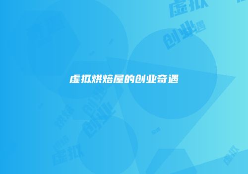 虚拟烘焙屋的创业奇遇