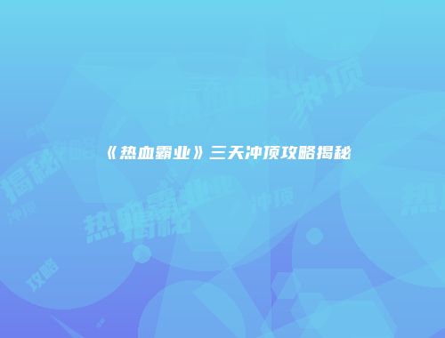 《热血霸业》三天冲顶攻略揭秘
