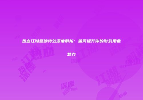 热血江湖翅膀特效深度解析：如何提升你的游戏角色魅力