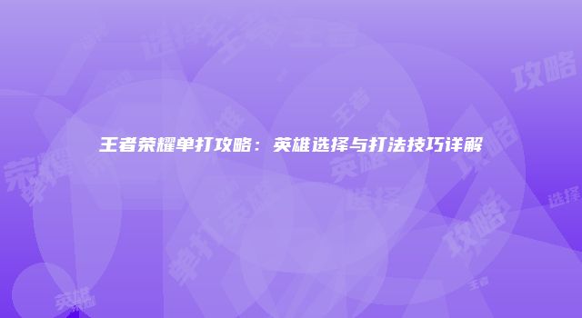 王者荣耀单打攻略：英雄选择与打法技巧详解