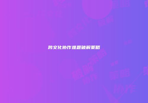 跨文化协作难题破解策略