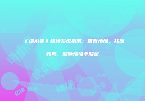 《逆水寒》结缘系统指南：查看情缘、找回账号、解除情缘全解析