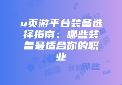 u页游平台装备选择指南：哪些装备最适合你的职业