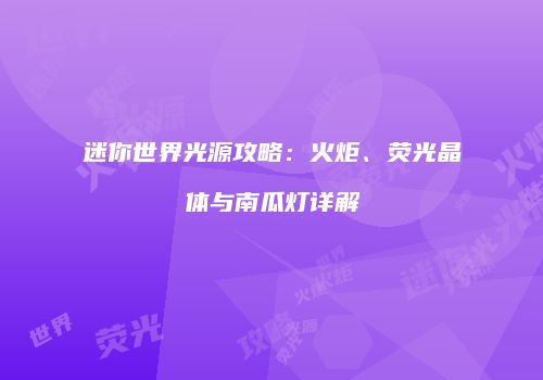 迷你世界光源攻略：火炬、荧光晶体与南瓜灯详解