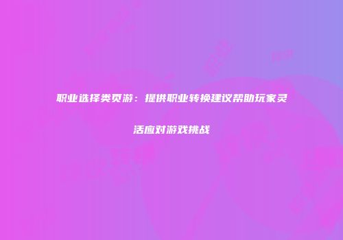 职业选择类页游：提供职业转换建议帮助玩家灵活应对游戏挑战