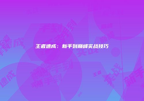 王者速成：新手到巅峰实战技巧