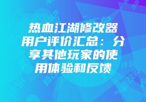 热血江湖修改器用户评价汇总：分享其他玩家的使用体验和反馈