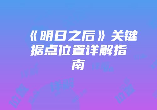 《明日之后》关键据点位置详解指南