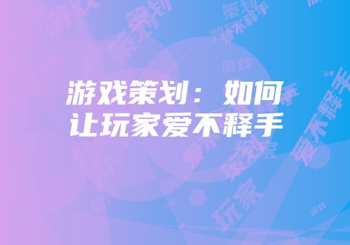 游戏策划：如何让玩家爱不释手