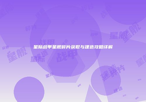 星际战甲星舰碎片获取与建造攻略详解
