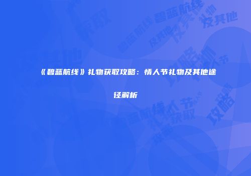 《碧蓝航线》礼物获取攻略：情人节礼物及其他途径解析