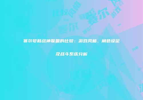 赛尔号和战神联盟的比较：游戏风格、角色设定及战斗系统分析