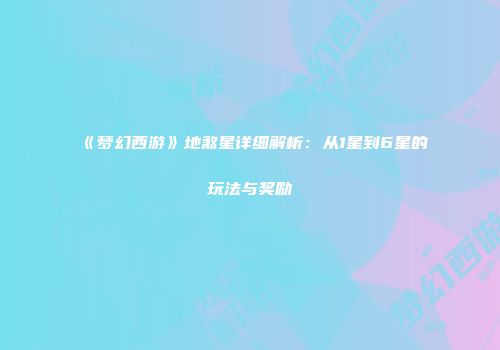 《梦幻西游》地煞星详细解析：从1星到6星的玩法与奖励