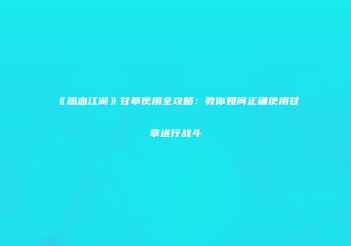 《热血江湖》甘草使用全攻略：教你如何正确使用甘草进行战斗