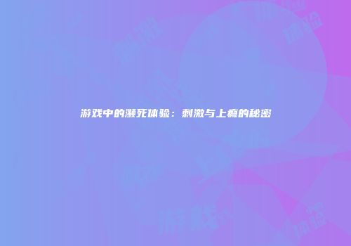 游戏中的濒死体验：刺激与上瘾的秘密