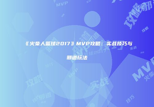 《火柴人篮球2017》MVP攻略：实战技巧与邪道玩法