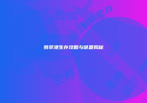 翡翠港生存攻略与谜题揭秘