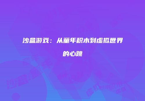 沙盒游戏：从童年积木到虚拟世界的心跳