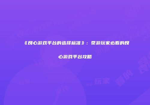 《良心游戏平台的选择标准》：页游玩家必看的良心游戏平台攻略
