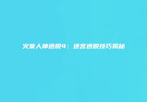 火柴人神逃脱4：迷宫逃脱技巧揭秘