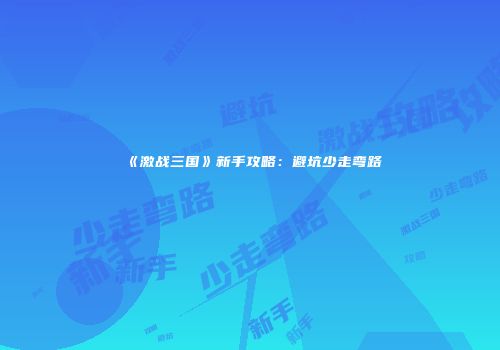 《激战三国》新手攻略：避坑少走弯路
