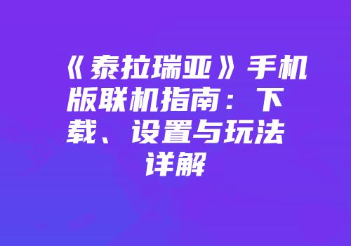 《泰拉瑞亚》手机版联机指南：下载、设置与玩法详解
