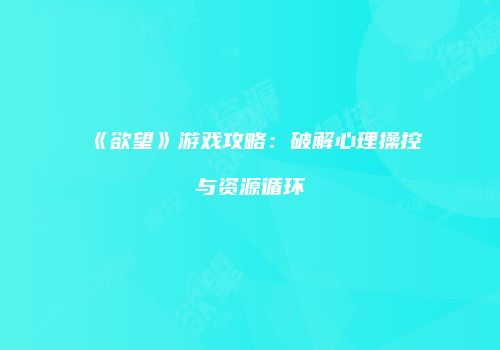 《欲望》游戏攻略：破解心理操控与资源循环