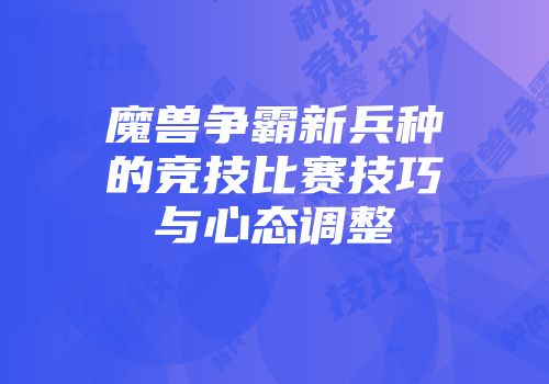 魔兽争霸新兵种的竞技比赛技巧与心态调整