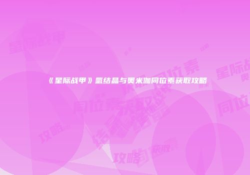 《星际战甲》氩结晶与奥米伽同位素获取攻略