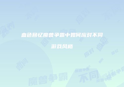 血色回忆魔兽争霸中如何应对不同游戏风格