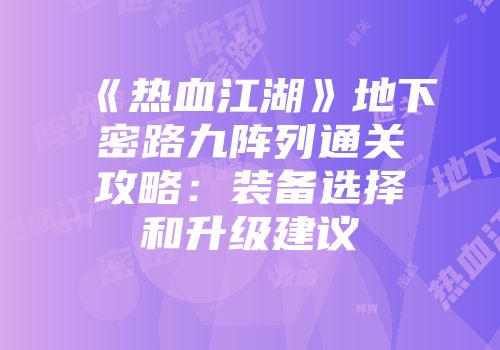 《热血江湖》地下密路九阵列通关攻略：装备选择和升级建议