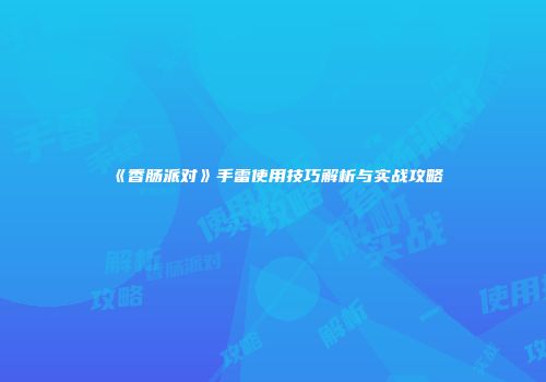 《香肠派对》手雷使用技巧解析与实战攻略