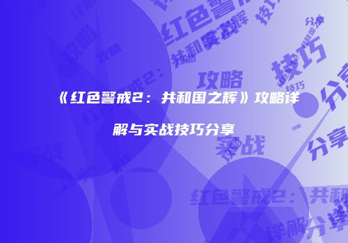 《红色警戒2：共和国之辉》攻略详解与实战技巧分享