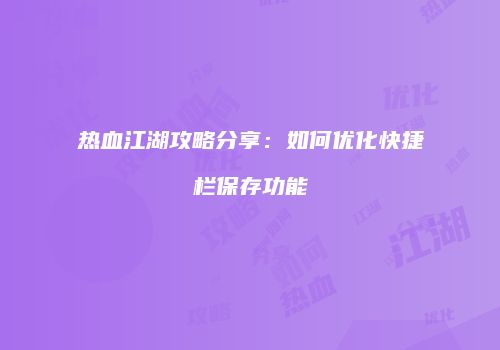 热血江湖攻略分享：如何优化快捷栏保存功能