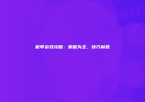 机甲游戏攻略：策略为王，技巧制胜