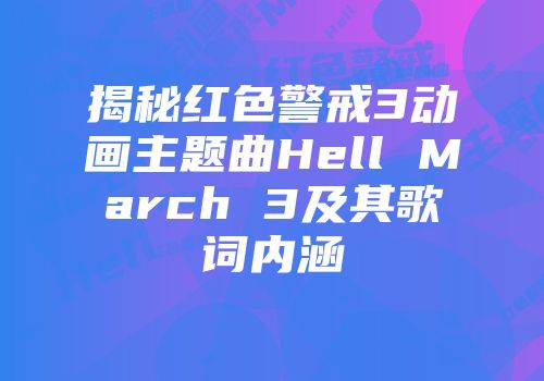 揭秘红色警戒3动画主题曲Hell March 3及其歌词内涵