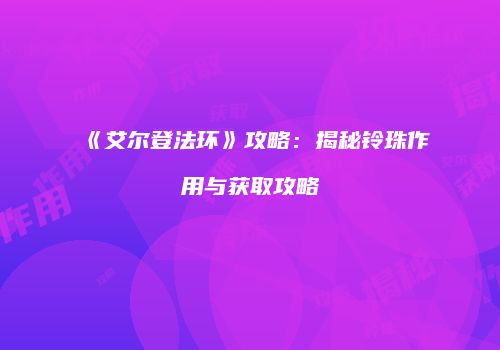 《艾尔登法环》攻略：揭秘铃珠作用与获取攻略