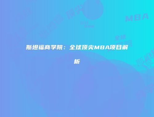斯坦福商学院：全球顶尖MBA项目解析