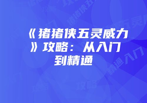《猪猪侠五灵威力》攻略：从入门到精通
