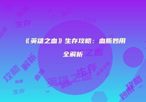 《英雄之血》生存攻略：血瓶妙用全解析